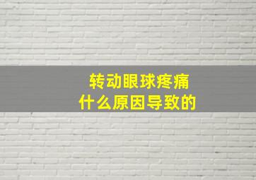 转动眼球疼痛什么原因导致的