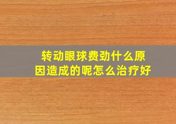 转动眼球费劲什么原因造成的呢怎么治疗好