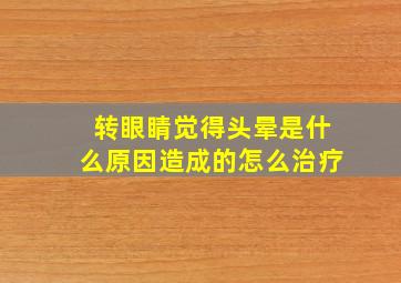 转眼睛觉得头晕是什么原因造成的怎么治疗