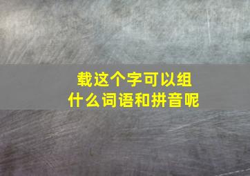 载这个字可以组什么词语和拼音呢