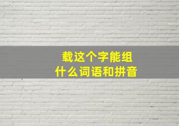 载这个字能组什么词语和拼音