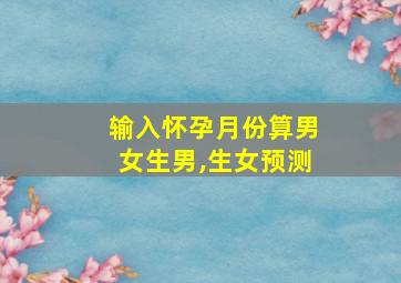 输入怀孕月份算男女生男,生女预测