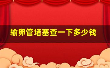 输卵管堵塞查一下多少钱