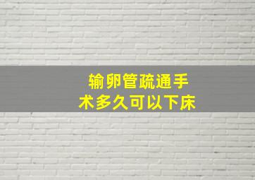 输卵管疏通手术多久可以下床