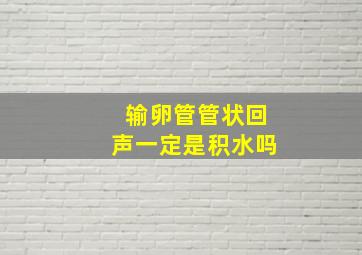 输卵管管状回声一定是积水吗