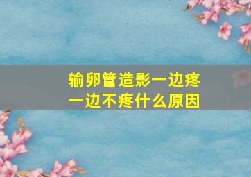 输卵管造影一边疼一边不疼什么原因