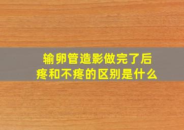 输卵管造影做完了后疼和不疼的区别是什么