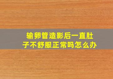 输卵管造影后一直肚子不舒服正常吗怎么办