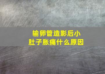 输卵管造影后小肚子胀痛什么原因