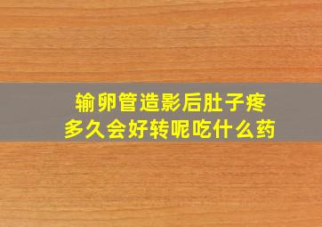 输卵管造影后肚子疼多久会好转呢吃什么药