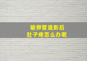 输卵管造影后肚子疼怎么办呢