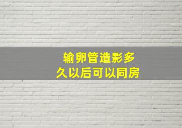 输卵管造影多久以后可以同房