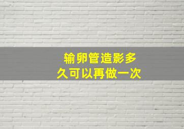 输卵管造影多久可以再做一次