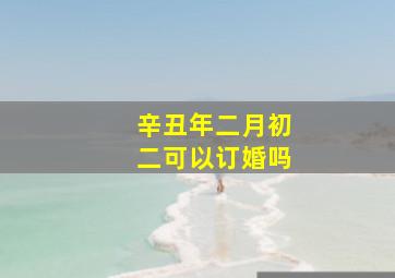 辛丑年二月初二可以订婚吗