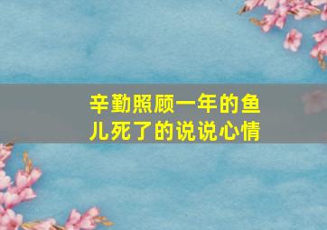 辛勤照顾一年的鱼儿死了的说说心情