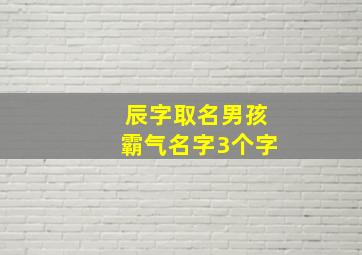 辰字取名男孩霸气名字3个字