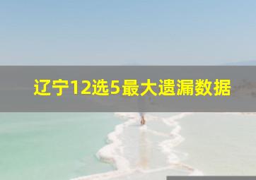 辽宁12选5最大遗漏数据