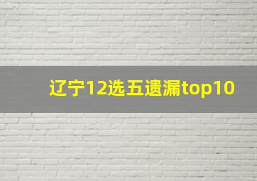 辽宁12选五遗漏top10