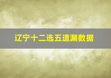 辽宁十二选五遗漏数据