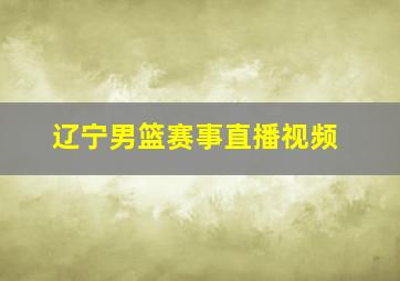 辽宁男篮赛事直播视频