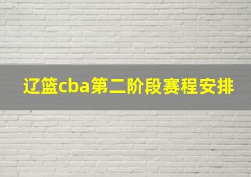 辽篮cba第二阶段赛程安排