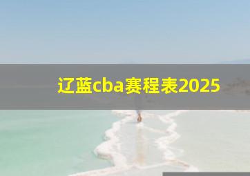 辽蓝cba赛程表2025