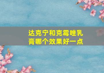 达克宁和克霉唑乳膏哪个效果好一点