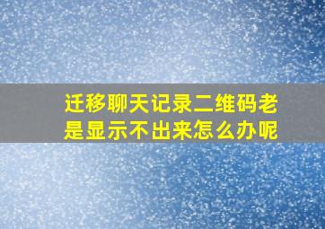 迁移聊天记录二维码老是显示不出来怎么办呢