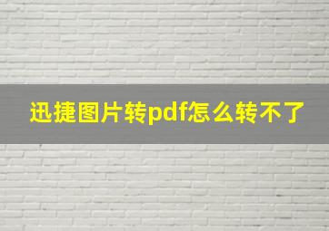 迅捷图片转pdf怎么转不了