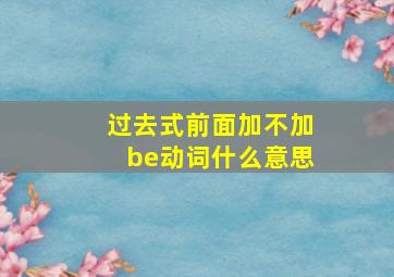 过去式前面加不加be动词什么意思