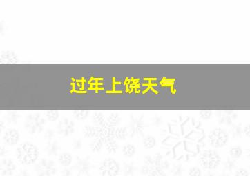 过年上饶天气