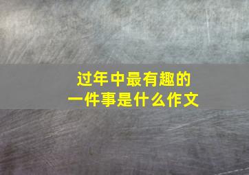 过年中最有趣的一件事是什么作文