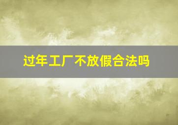 过年工厂不放假合法吗