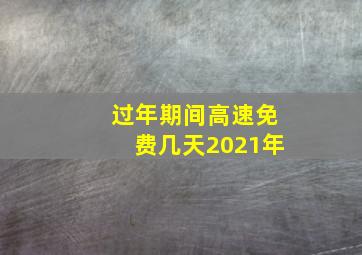 过年期间高速免费几天2021年