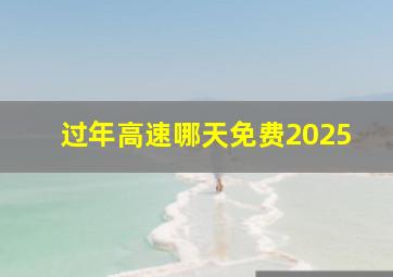 过年高速哪天免费2025