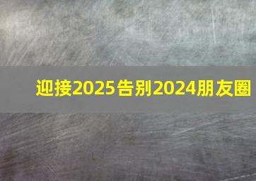 迎接2025告别2024朋友圈