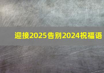 迎接2025告别2024祝福语