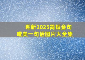 迎新2025简短金句唯美一句话图片大全集