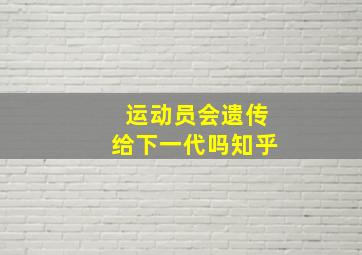 运动员会遗传给下一代吗知乎