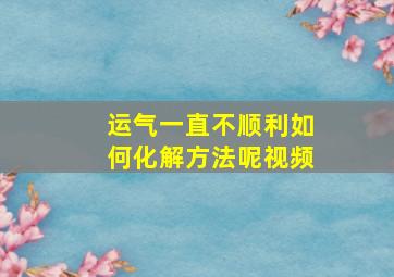 运气一直不顺利如何化解方法呢视频