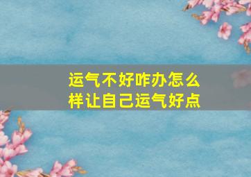 运气不好咋办怎么样让自己运气好点