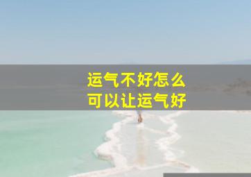 运气不好怎么可以让运气好