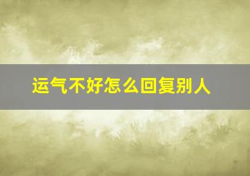 运气不好怎么回复别人