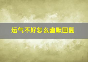 运气不好怎么幽默回复