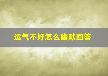 运气不好怎么幽默回答