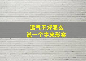 运气不好怎么说一个字来形容