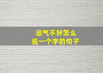 运气不好怎么说一个字的句子