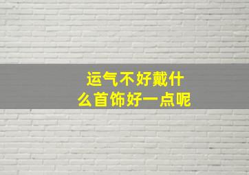 运气不好戴什么首饰好一点呢