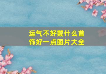 运气不好戴什么首饰好一点图片大全