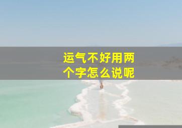 运气不好用两个字怎么说呢